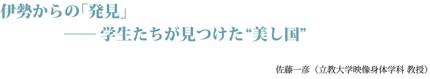 伊勢からの「発見」── 学生たちが見つけた "美し国" 佐藤一彦（立教大学映像身体学科 教授）